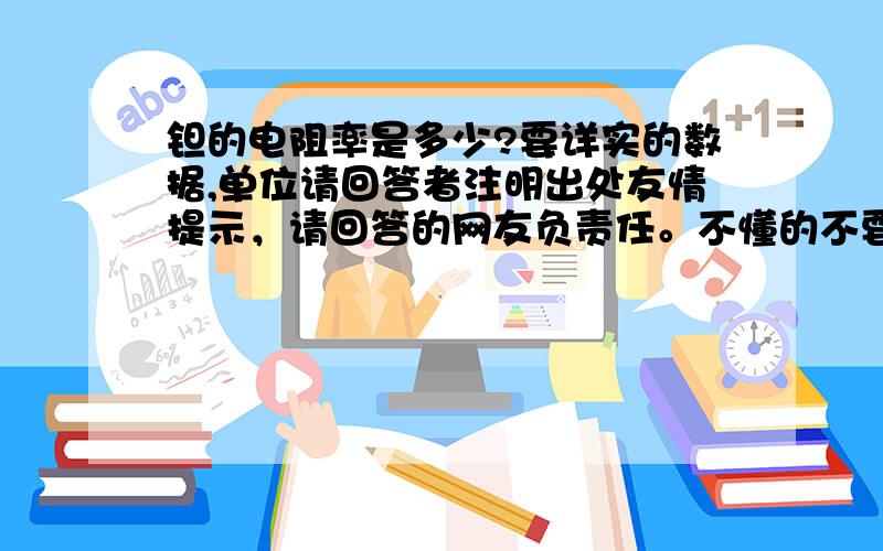 钽的电阻率是多少?要详实的数据,单位请回答者注明出处友情提示，请回答的网友负责任。不懂的不要瞎说或拷贝没有确实依据的答案