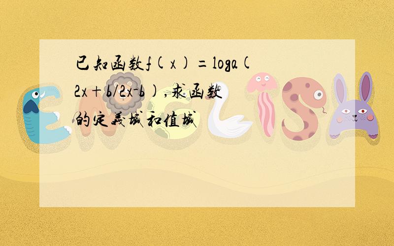 已知函数f(x)=loga(2x+b/2x-b),求函数的定义域和值域