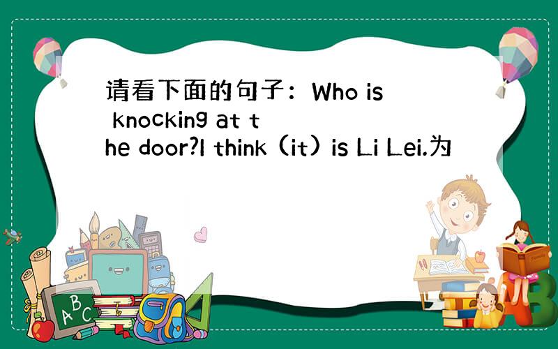 请看下面的句子：Who is knocking at the door?I think (it) is Li Lei.为