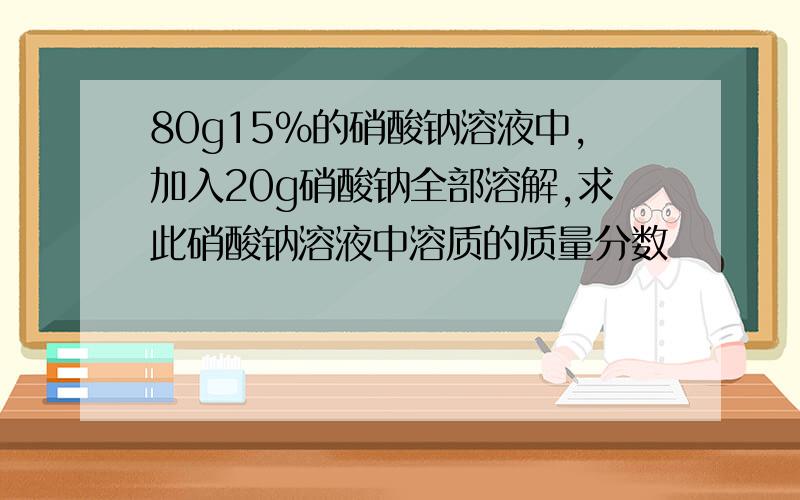 80g15%的硝酸钠溶液中,加入20g硝酸钠全部溶解,求此硝酸钠溶液中溶质的质量分数