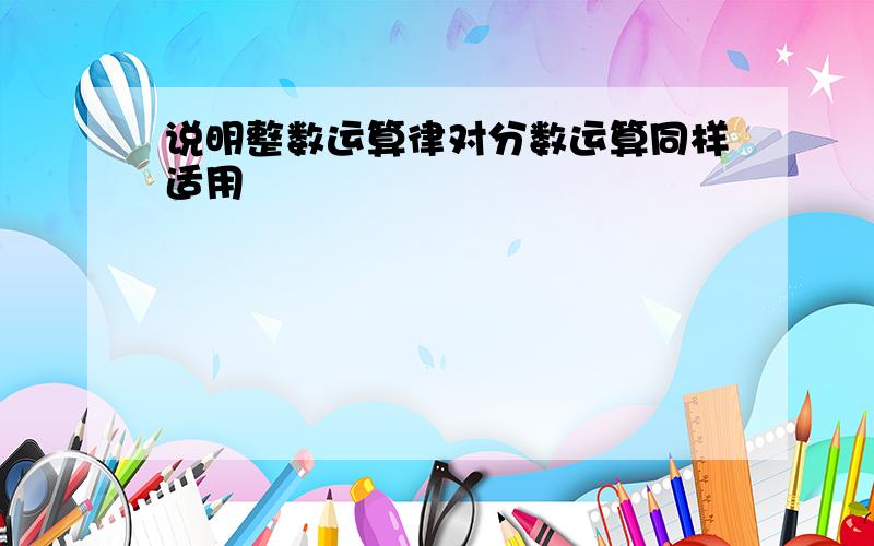 说明整数运算律对分数运算同样适用