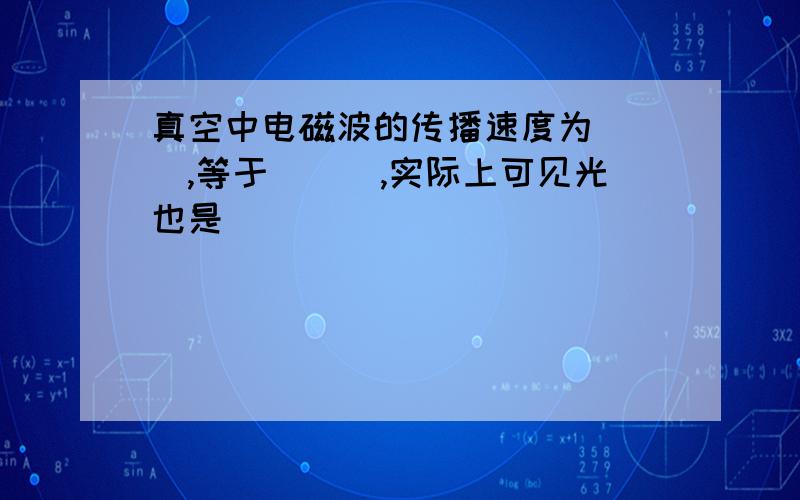 真空中电磁波的传播速度为___,等于___,实际上可见光也是_______