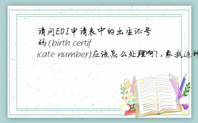 请问EOI申请表中的出生证号码(birth certificate number)应该怎么处理啊?,象我这种70年代出生