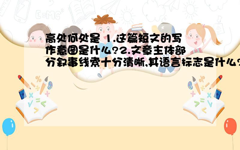 高处何处是 1.这篇短文的写作意图是什么?2.文章主体部分叙事线索十分清晰,其语言标志是什么?3.对爬山回来后的三个年轻