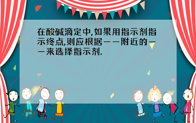 在酸碱滴定中,如果用指示剂指示终点,则应根据——附近的——来选择指示剂.