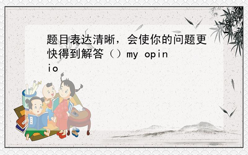 题目表达清晰，会使你的问题更快得到解答（）my opinio