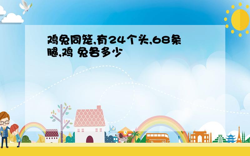 鸡兔同笼,有24个头,68条腿,鸡 兔各多少