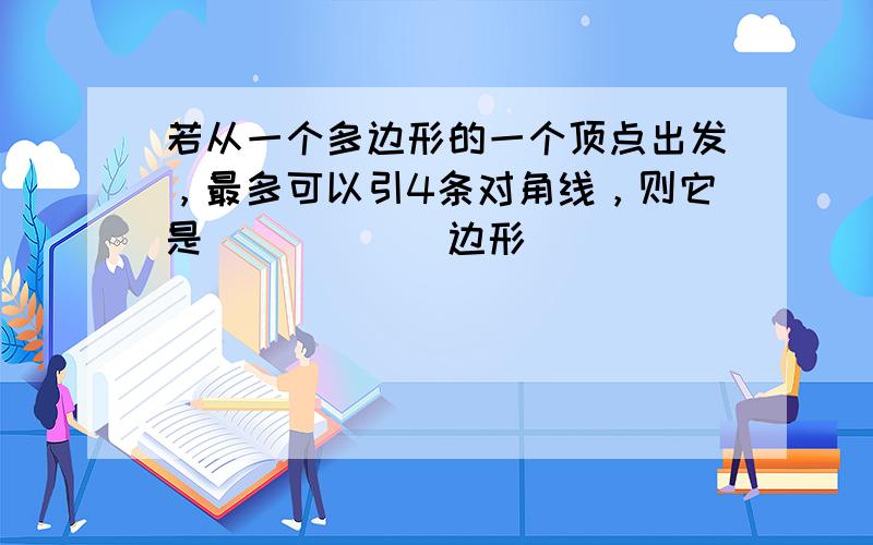 若从一个多边形的一个顶点出发，最多可以引4条对角线，则它是______边形．