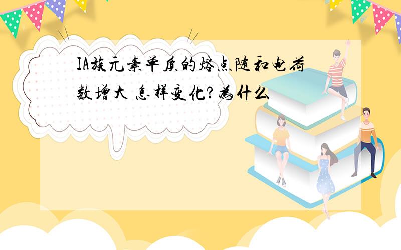 IA族元素单质的熔点随和电荷数增大 怎样变化?为什么