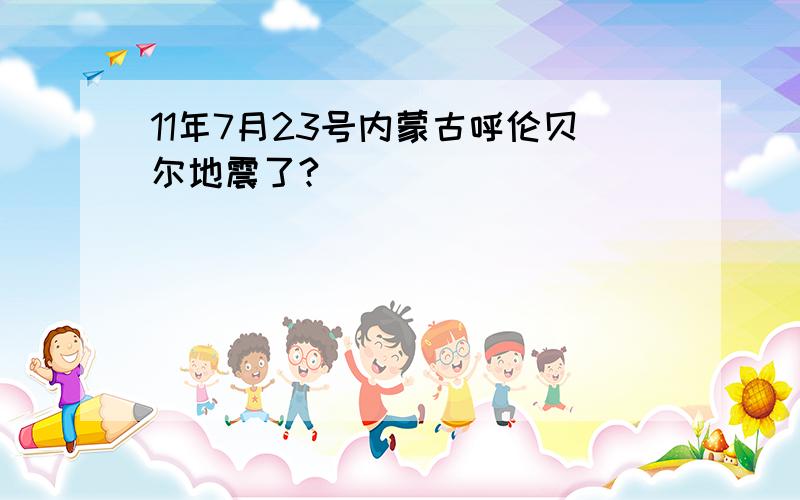 11年7月23号内蒙古呼伦贝尔地震了?