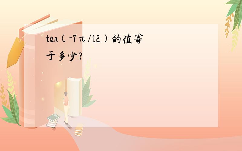 tan(-7π/12)的值等于多少?