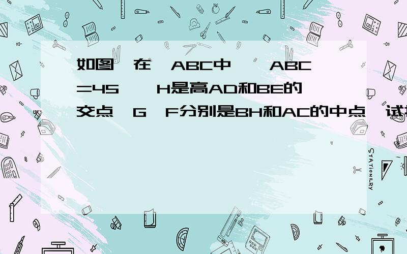 如图,在△ABC中,∠ABC=45°,H是高AD和BE的交点,G,F分别是BH和AC的中点,试探究DG和DF的关系,并证