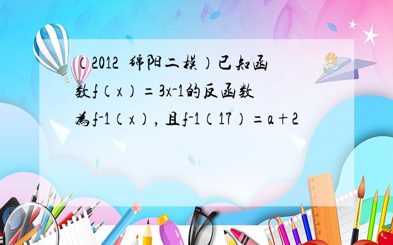 （2012•绵阳二模）已知函数f（x）=3x-1的反函数为f-1（x），且f-1（17）=a+2