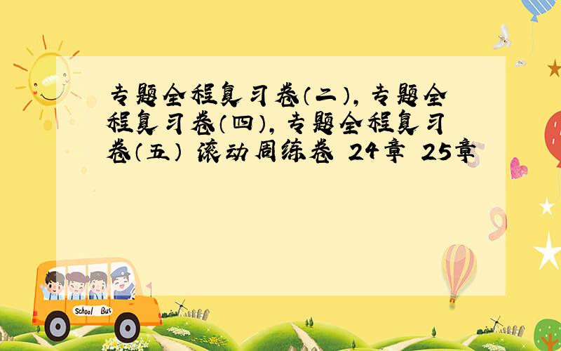 专题全程复习卷（二）,专题全程复习卷（四）,专题全程复习卷（五） 滚动周练卷 24章 25章