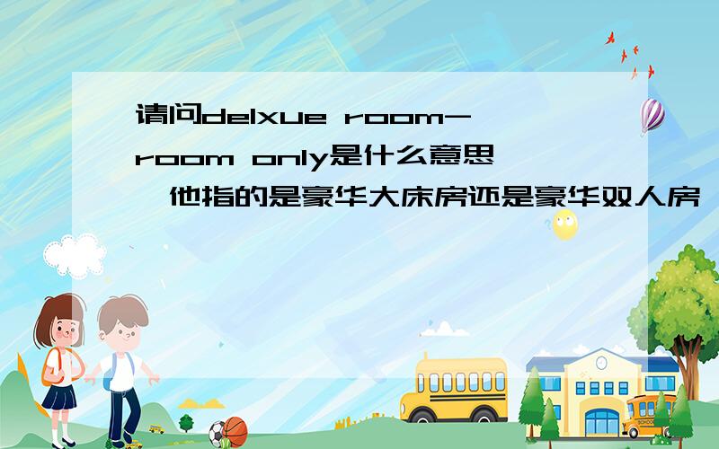 请问delxue room-room only是什么意思,他指的是豪华大床房还是豪华双人房,请高手指教