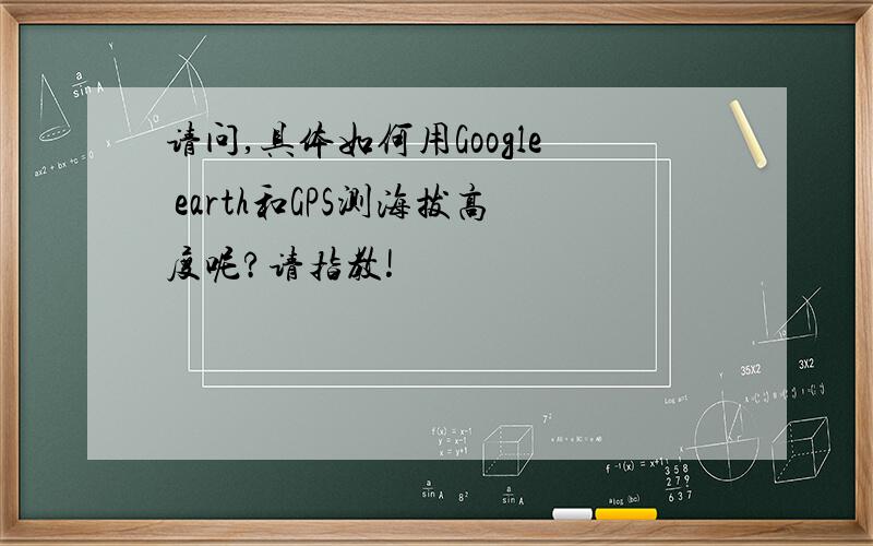 请问,具体如何用Google earth和GPS测海拔高度呢?请指教!