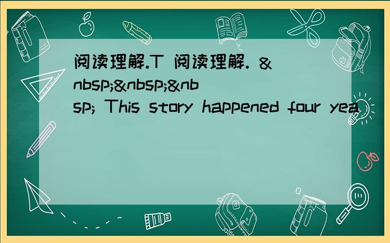 阅读理解.T 阅读理解.     This story happened four yea