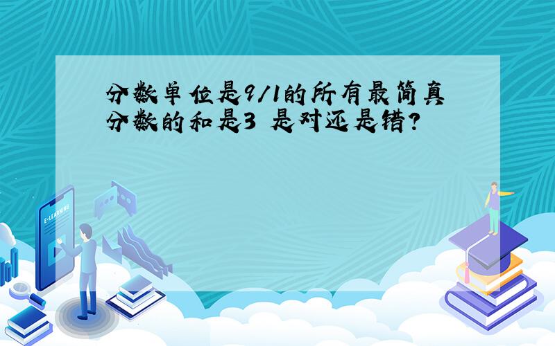 分数单位是9/1的所有最简真分数的和是3 是对还是错?