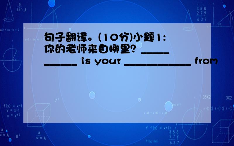 句子翻译。(10分)小题1:你的老师来自哪里？___________ is your ____________ from