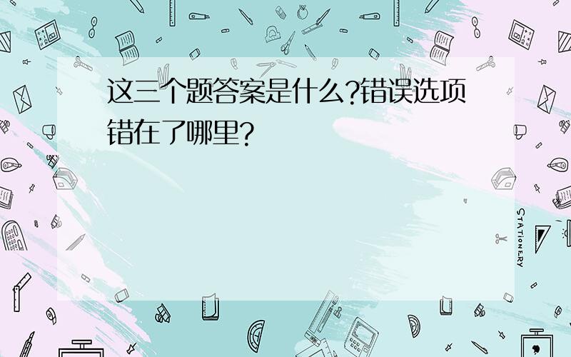 这三个题答案是什么?错误选项错在了哪里?