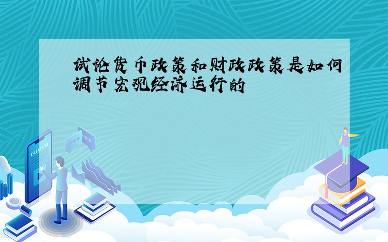 试论货币政策和财政政策是如何调节宏观经济运行的