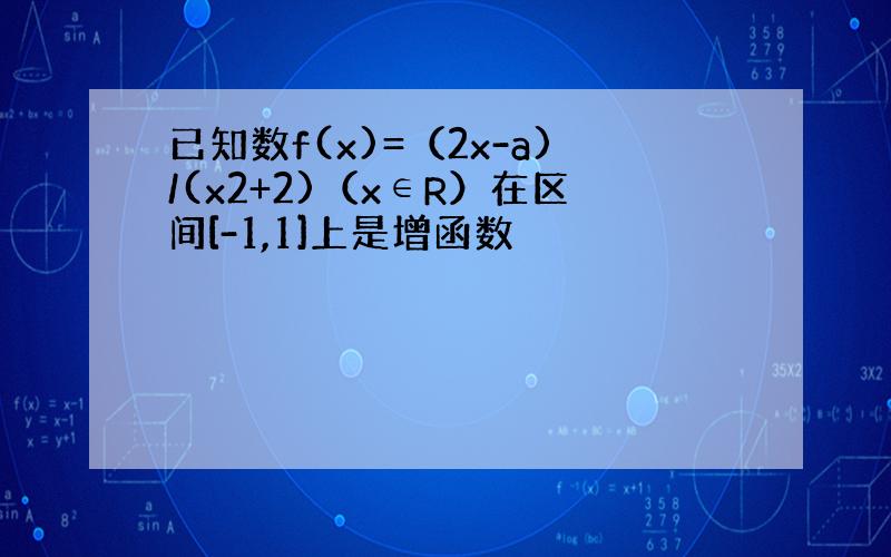 已知数f(x)=（2x-a)/(x2+2)（x∈R）在区间[-1,1]上是增函数