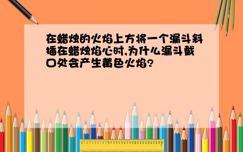 在蜡烛的火焰上方将一个漏斗斜插在蜡烛焰心时,为什么漏斗截口处会产生黄色火焰?