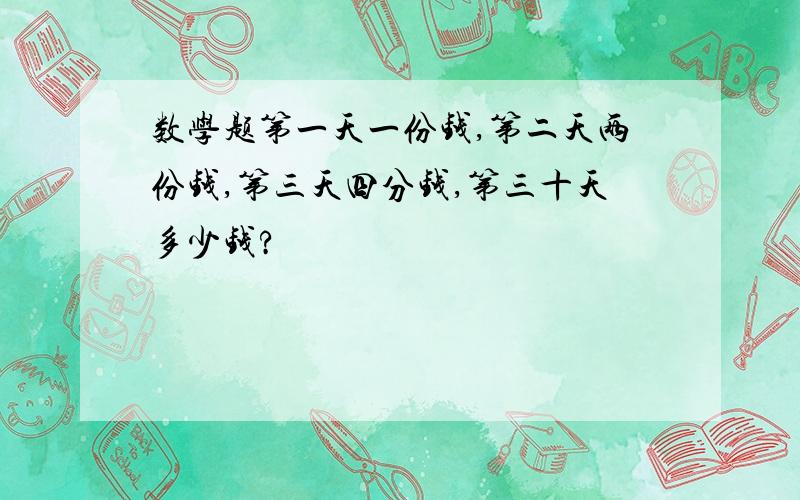 数学题第一天一份钱,第二天两份钱,第三天四分钱,第三十天多少钱?