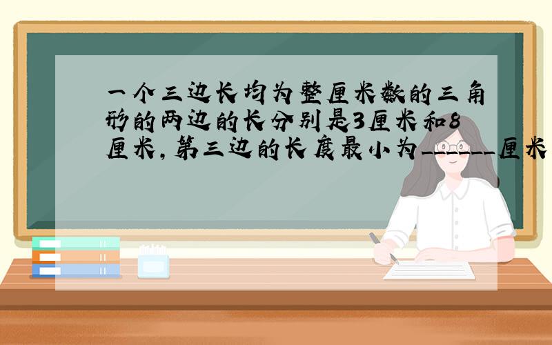 一个三边长均为整厘米数的三角形的两边的长分别是3厘米和8厘米，第三边的长度最小为______厘米，最大为______厘米