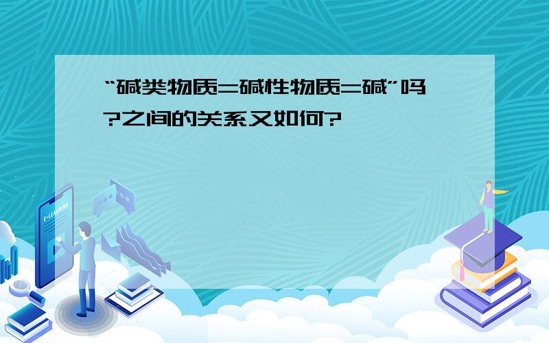 “碱类物质=碱性物质=碱”吗?之间的关系又如何?