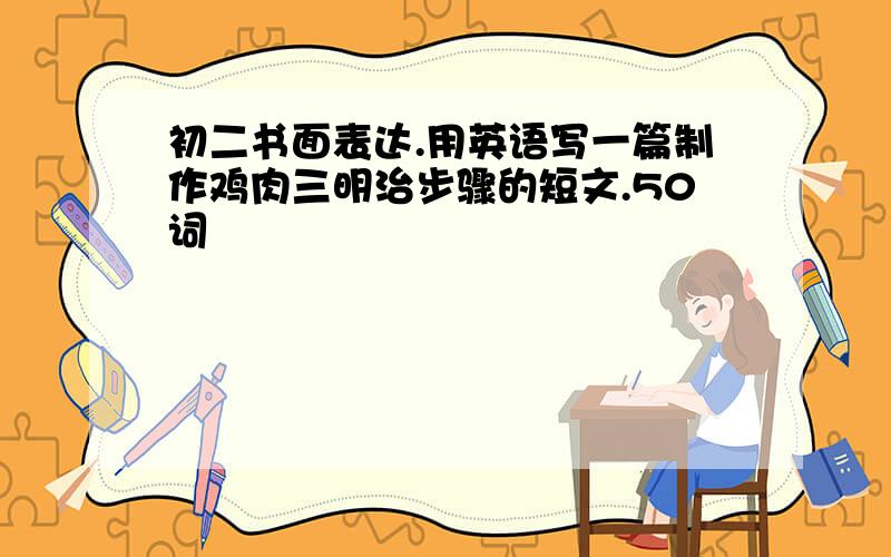 初二书面表达.用英语写一篇制作鸡肉三明治步骤的短文.50词