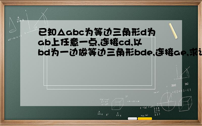 已知△abc为等边三角形d为ab上任意一点,连接cd,以bd为一边做等边三角形bde,连接ae,求证cd=ae.