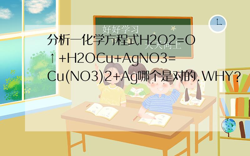 分析一化学方程式H2O2=O↑+H2OCu+AgNO3=Cu(NO3)2+Ag哪个是对的.WHY？