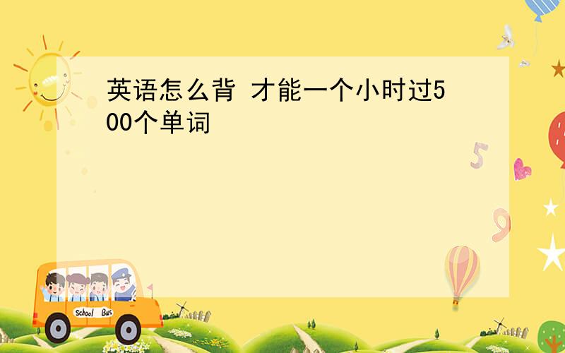 英语怎么背 才能一个小时过500个单词