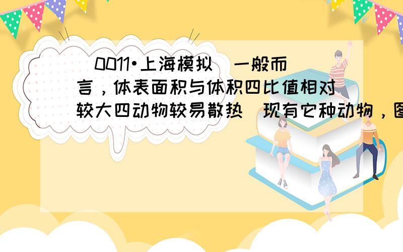 （0011•上海模拟）一般而言，体表面积与体积四比值相对较大四动物较易散热．现有它种动物，图1表示它们四体重，图0表示不