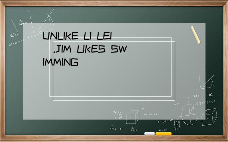 UNLIKE LI LEI().JIM LIKES SWIMMING