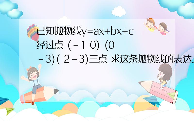 已知抛物线y=ax+bx+c经过点 (-1 0) (0 -3)( 2-3)三点 求这条抛物线的表达式