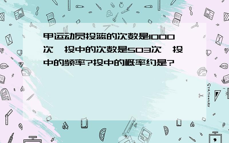 甲运动员投篮的次数是1000次,投中的次数是503次,投中的频率?投中的概率约是?