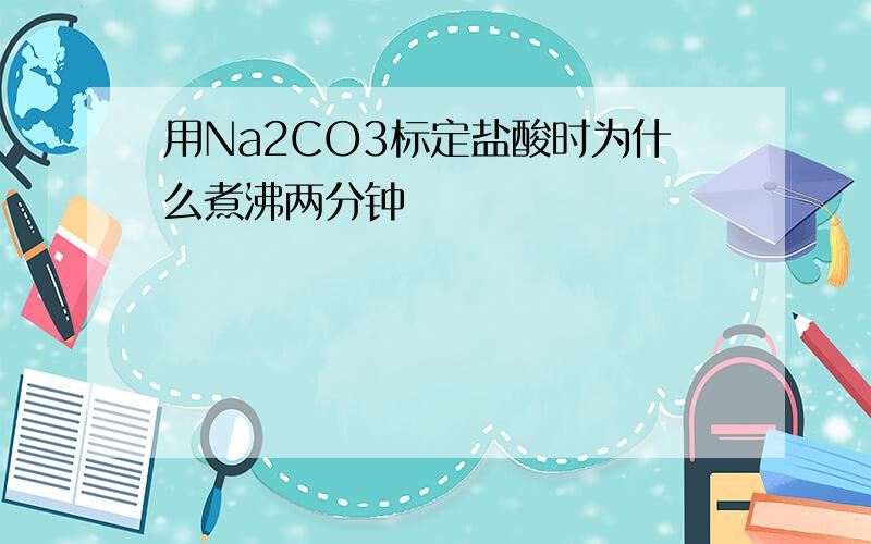 用Na2CO3标定盐酸时为什么煮沸两分钟