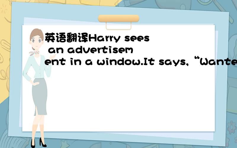 英语翻译Harry sees an advertisement in a window.It says,“Wanted.