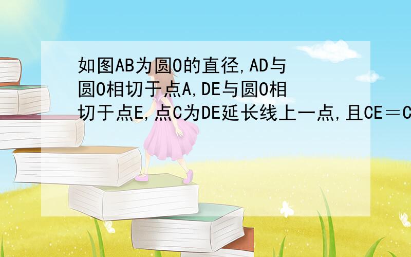 如图AB为圆O的直径,AD与圆O相切于点A,DE与圆O相切于点E,点C为DE延长线上一点,且CE＝CB连接AE,AE的延