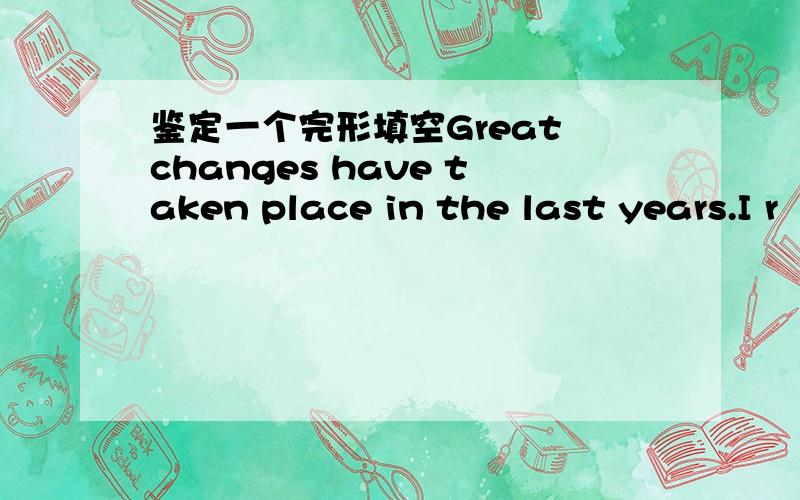 鉴定一个完形填空Great changes have taken place in the last years.I r