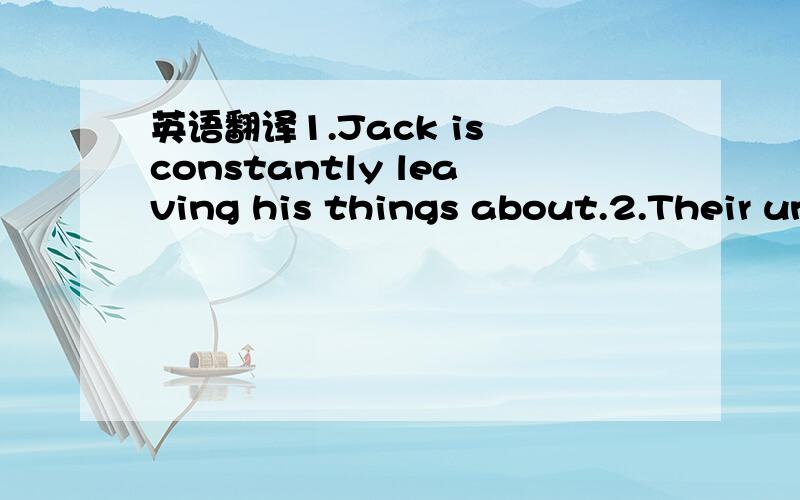 英语翻译1.Jack is constantly leaving his things about.2.Their un