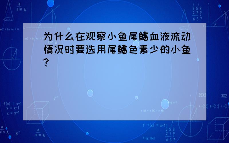 为什么在观察小鱼尾鳍血液流动情况时要选用尾鳍色素少的小鱼?