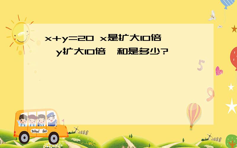 x+y=20 x是扩大10倍,y扩大10倍,和是多少?