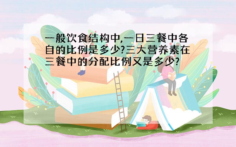 一般饮食结构中,一日三餐中各自的比例是多少?三大营养素在三餐中的分配比例又是多少?