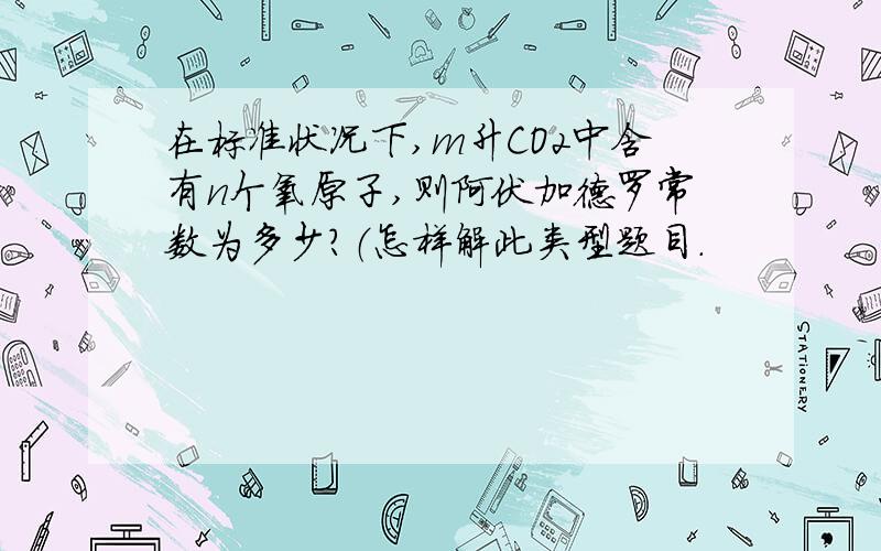 在标准状况下,m升CO2中含有n个氧原子,则阿伏加德罗常数为多少?（怎样解此类型题目.