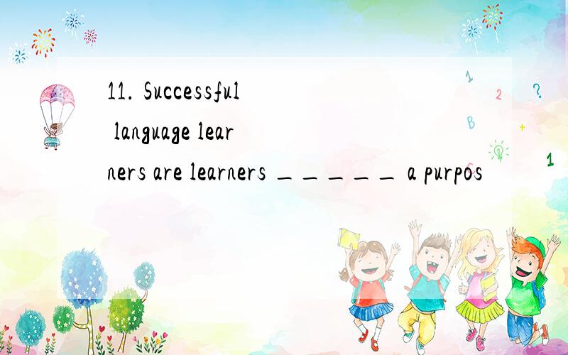 11. Successful language learners are learners _____ a purpos