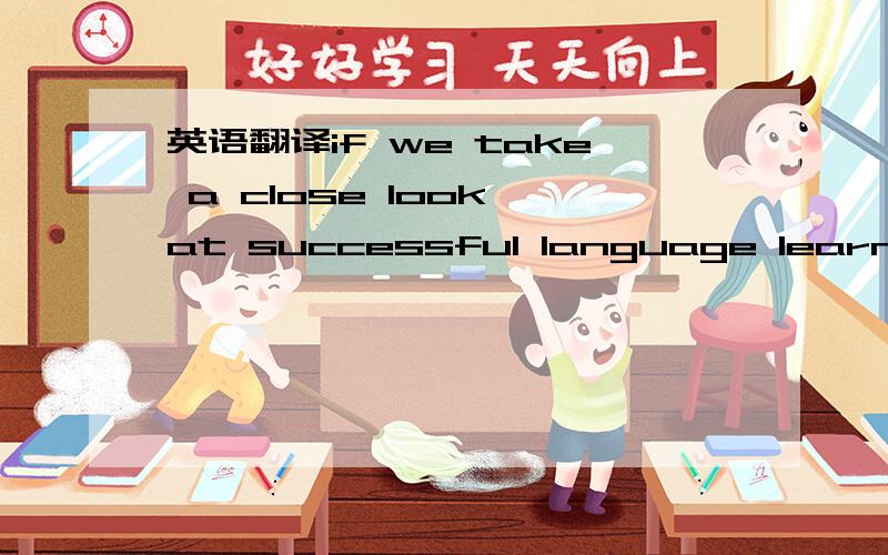 英语翻译if we take a close look at successful language learners,