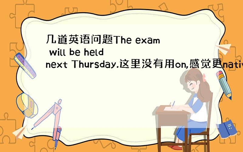 几道英语问题The exam will be held next Thursday.这里没有用on,感觉更native一